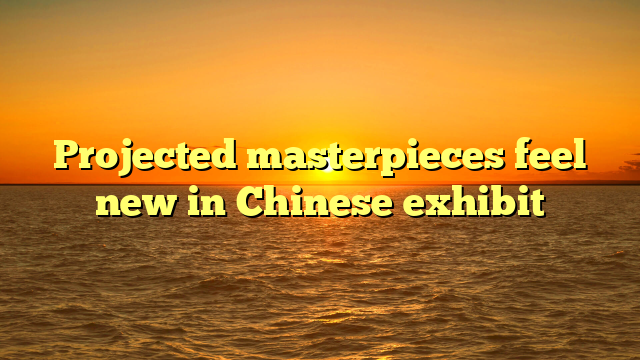 Projected masterpieces feel new in Chinese exhibit 